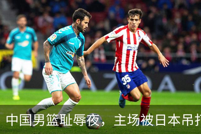 中国男篮耻辱夜，主场被日本吊打！3人被点名批评，2人或将离开国家队