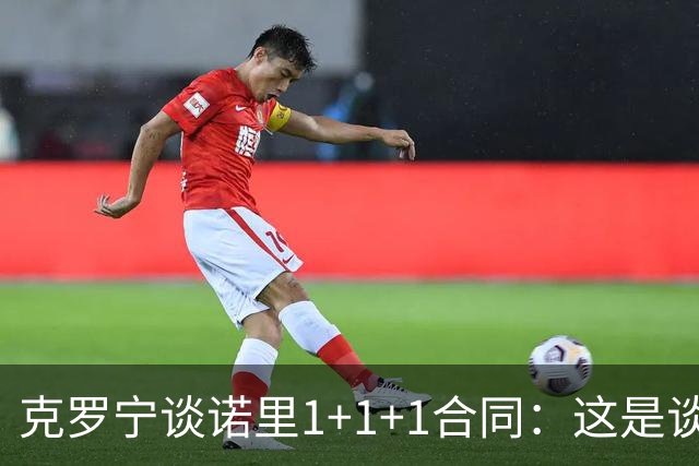 克罗宁谈诺里1+1+1合同：这是谈判原则 保护下行风险促进上行收益