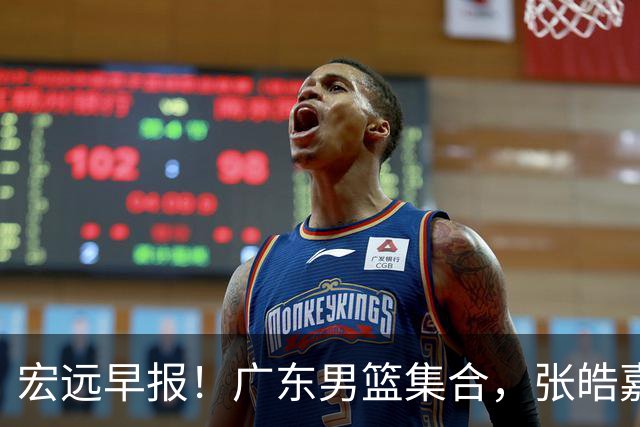 宏远早报！广东男篮集合，张皓嘉归队，徐杰美国特训，胡明轩杜润旺养伤，主教练未见身影！