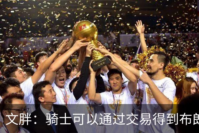 文胖：骑士可以通过交易得到布朗 以此来吸引詹姆斯加入