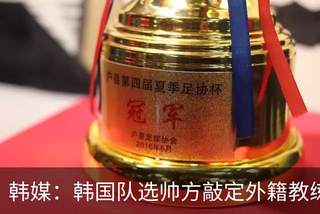 韩媒：韩国队选帅方敲定外籍教练 明年亚洲杯将迎首秀